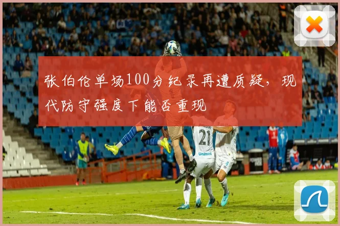 张伯伦单场100分纪录再遭质疑，现代防守强度下能否重现