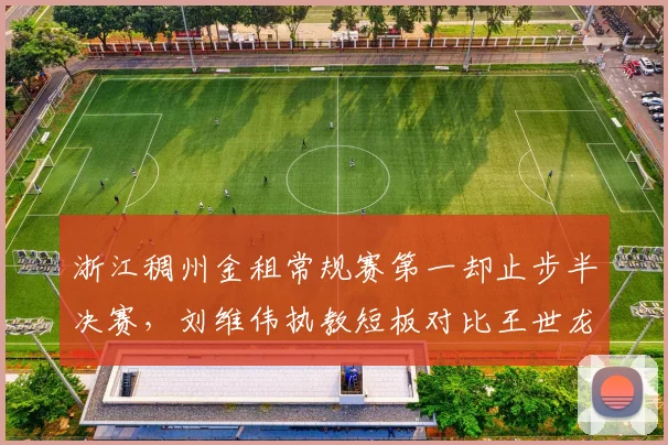 浙江稠州金租常规赛第一却止步半决赛，刘维伟执教短板对比王世龙首季黑马成色