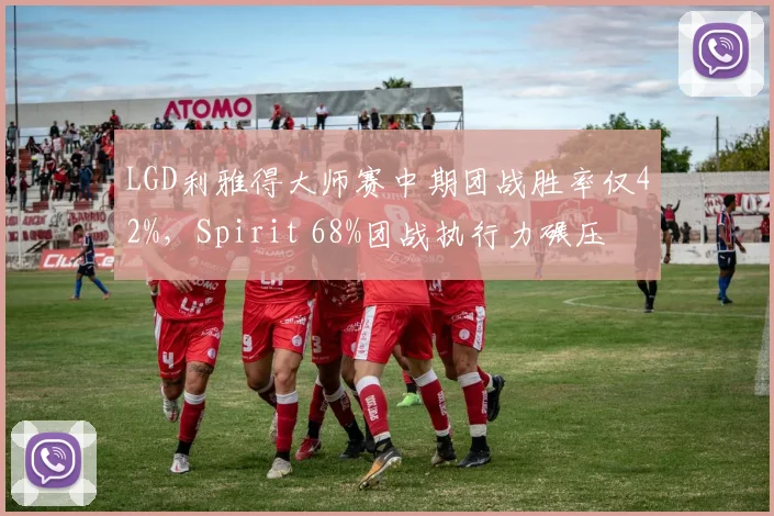 LGD利雅得大师赛中期团战胜率仅42%，Spirit 68%团战执行力碾压